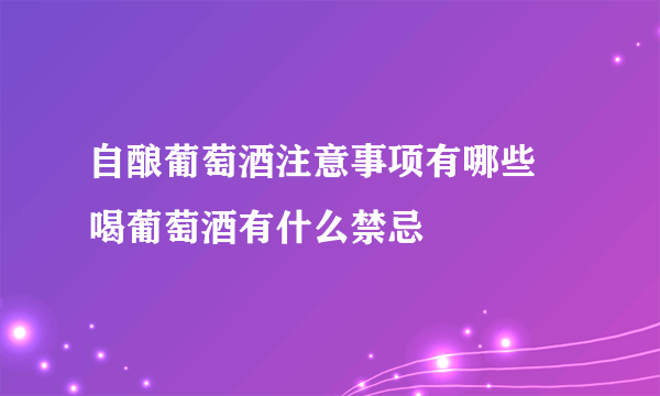 自酿葡萄酒注意事项有哪些 喝葡萄酒有什么禁忌