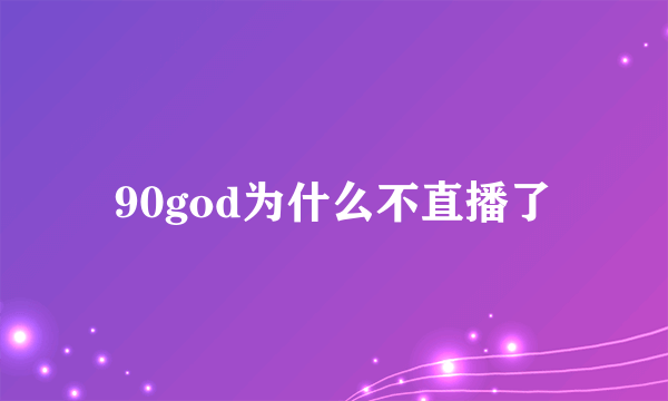 90god为什么不直播了