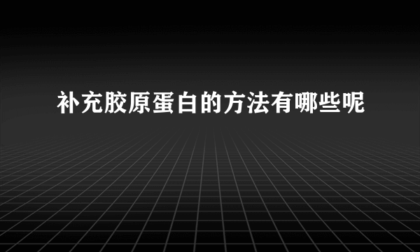 补充胶原蛋白的方法有哪些呢