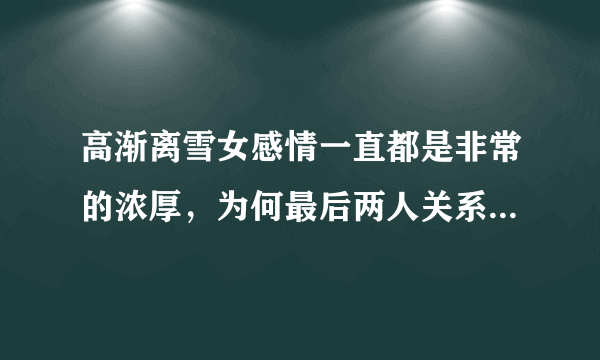 高渐离雪女感情一直都是非常的浓厚，为何最后两人关系走向分裂？