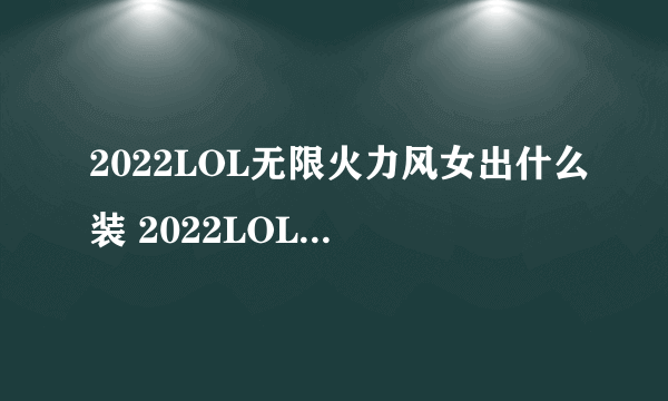 2022LOL无限火力风女出什么装 2022LOL无限火力风女出装攻略