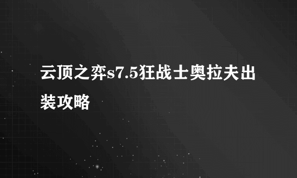 云顶之弈s7.5狂战士奥拉夫出装攻略