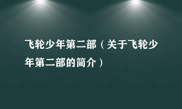 飞轮少年第二部（关于飞轮少年第二部的简介）