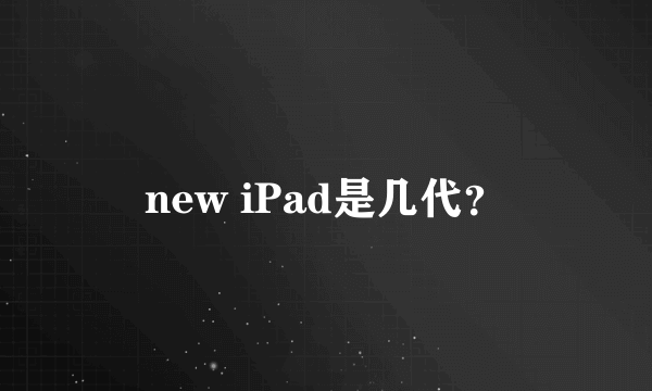 new iPad是几代？