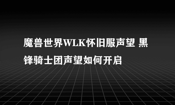 魔兽世界WLK怀旧服声望 黑锋骑士团声望如何开启