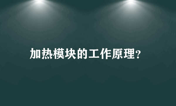 加热模块的工作原理？