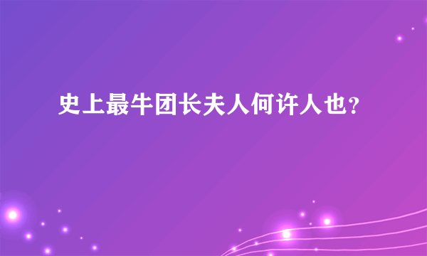 史上最牛团长夫人何许人也？