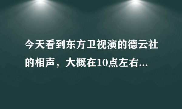 今天看到东方卫视演的德云社的相声，大概在10点左右，郭德纲和郭麒麟说的，前面没怎么看，好像是说的青