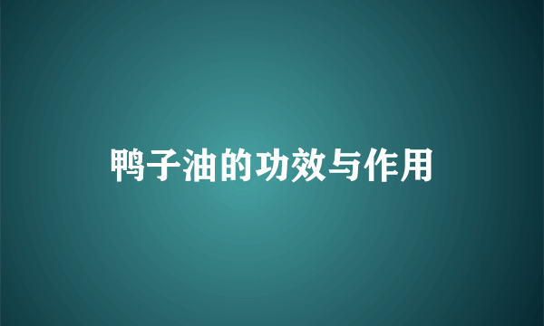 鸭子油的功效与作用