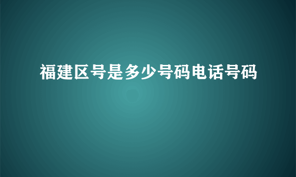 福建区号是多少号码电话号码