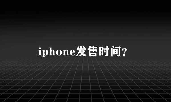 iphone发售时间？