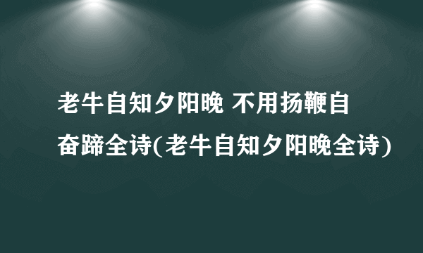 老牛自知夕阳晚 不用扬鞭自奋蹄全诗(老牛自知夕阳晚全诗)