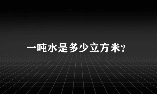 一吨水是多少立方米？