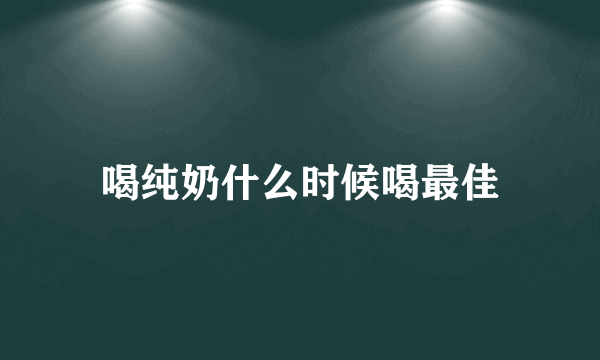 喝纯奶什么时候喝最佳