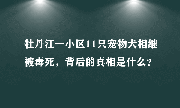 牡丹江一小区11只宠物犬相继被毒死，背后的真相是什么？