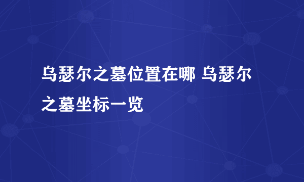 乌瑟尔之墓位置在哪 乌瑟尔之墓坐标一览