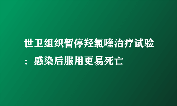 世卫组织暂停羟氯喹治疗试验：感染后服用更易死亡