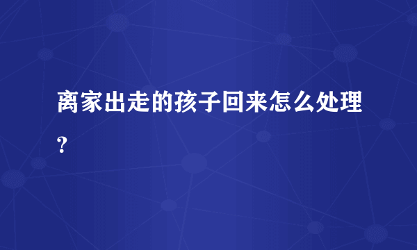 离家出走的孩子回来怎么处理？