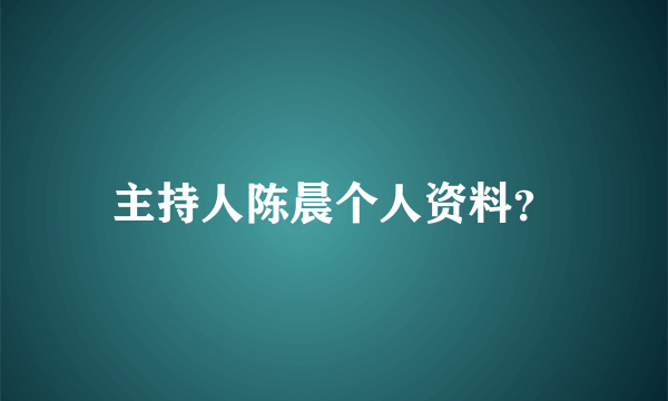 主持人陈晨个人资料？