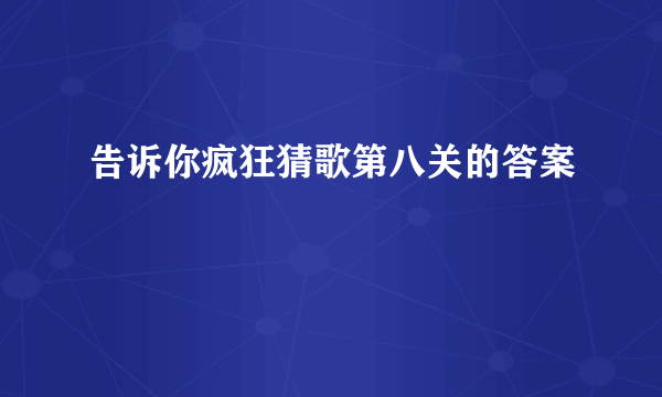 告诉你疯狂猜歌第八关的答案