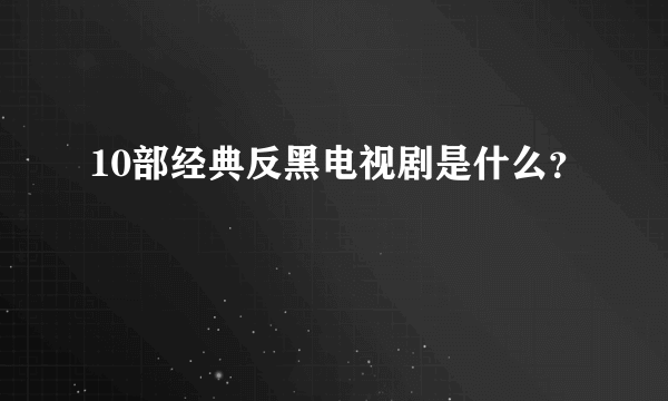 10部经典反黑电视剧是什么？