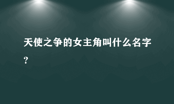 天使之争的女主角叫什么名字？