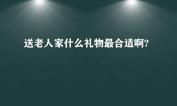 送老人家什么礼物最合适啊?