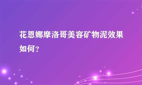 花恩娜摩洛哥美容矿物泥效果如何？