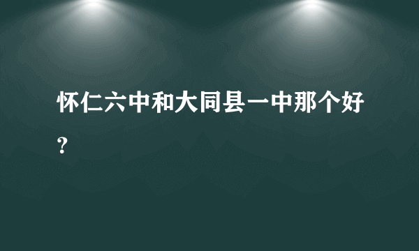 怀仁六中和大同县一中那个好？