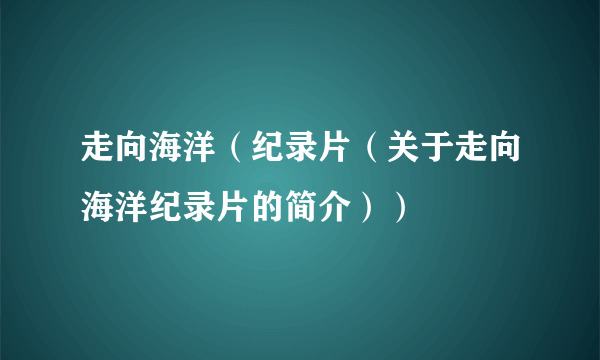 走向海洋（纪录片（关于走向海洋纪录片的简介））