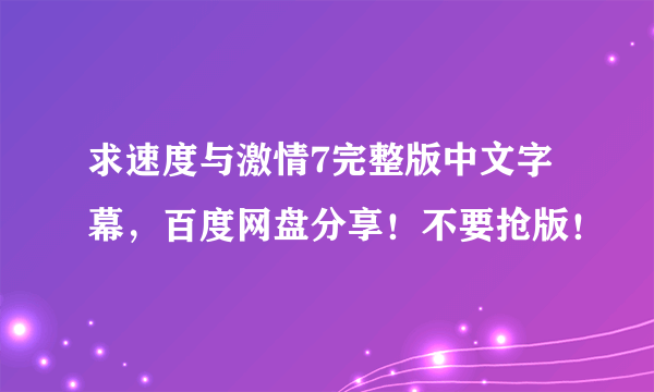 求速度与激情7完整版中文字幕，百度网盘分享！不要抢版！