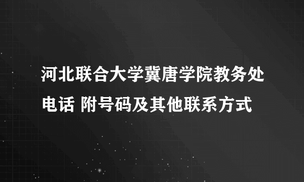 河北联合大学冀唐学院教务处电话 附号码及其他联系方式