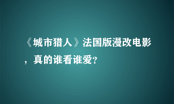 《城市猎人》法国版漫改电影，真的谁看谁爱？