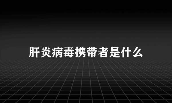 肝炎病毒携带者是什么