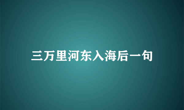 三万里河东入海后一句