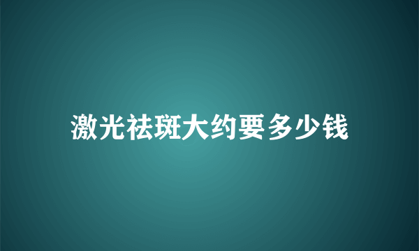 激光祛斑大约要多少钱