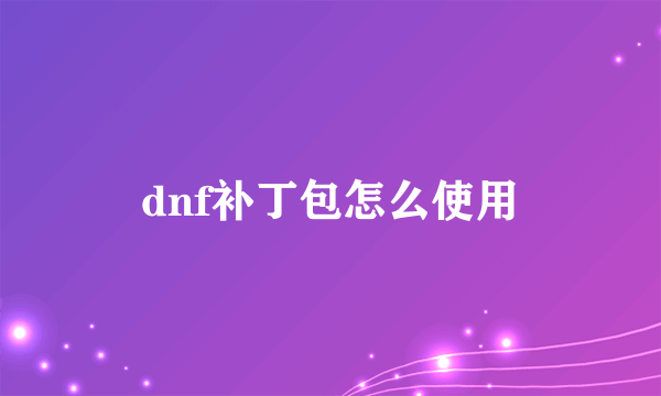 dnf补丁包怎么使用