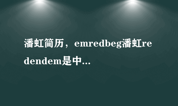 潘虹简历，emredbeg潘虹redendem是中俄混血儿