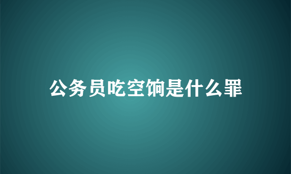 公务员吃空饷是什么罪