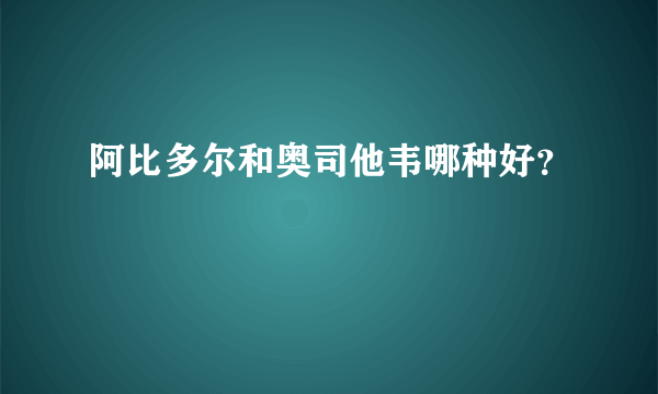 阿比多尔和奥司他韦哪种好？