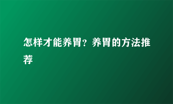 怎样才能养胃？养胃的方法推荐