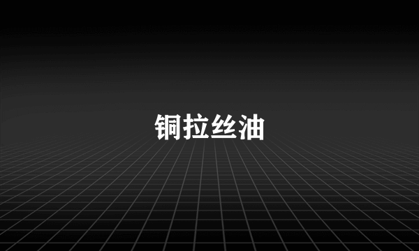 铜拉丝油