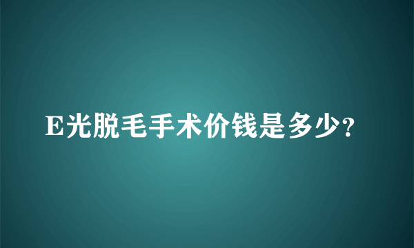 E光脱毛手术价钱是多少？