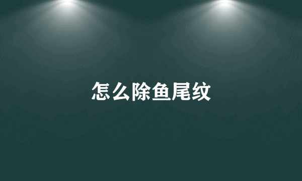 怎么除鱼尾纹