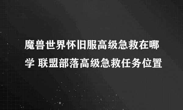 魔兽世界怀旧服高级急救在哪学 联盟部落高级急救任务位置