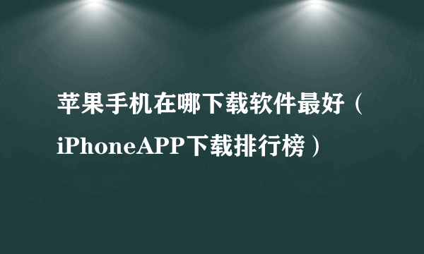 苹果手机在哪下载软件最好（iPhoneAPP下载排行榜）