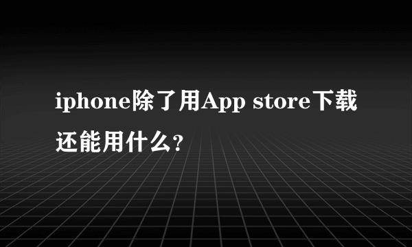 iphone除了用App store下载还能用什么？