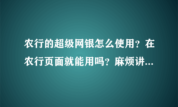 农行的超级网银怎么使用？在农行页面就能用吗？麻烦讲得具体点。