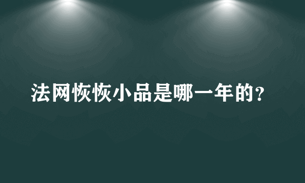 法网恢恢小品是哪一年的？