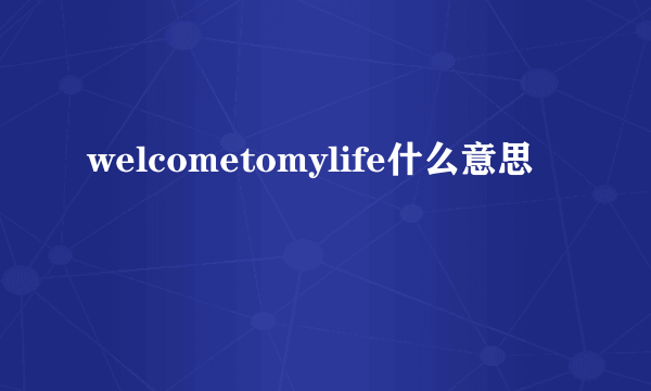 welcometomylife什么意思